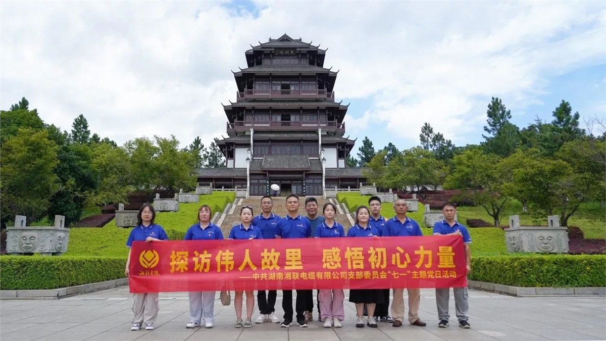 七一，湘聯電纜黨支部探訪偉人故里，感悟初心力量！